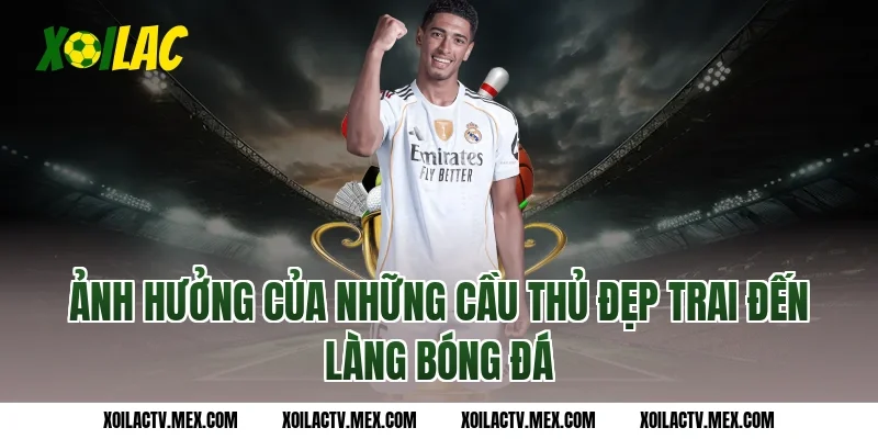 Ảnh hưởng của những cầu thủ đẹp trai đến làng bóng đá