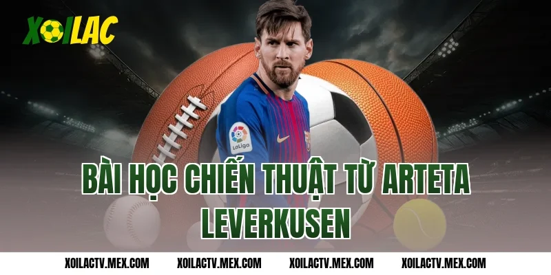 Bài học chiến thuật từ Arteta Leverkusen