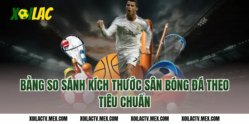 Bảng so sánh kích thước sân bóng đá theo tiêu chuẩn