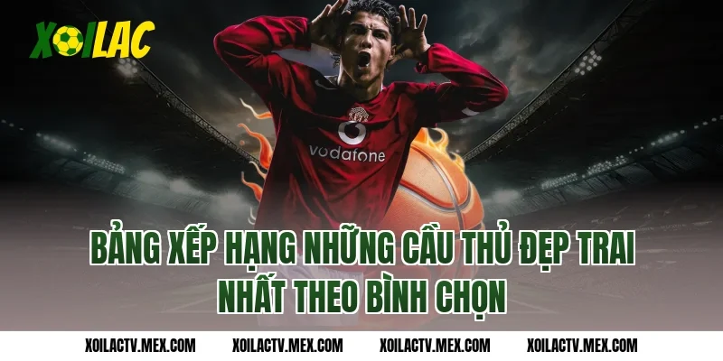 Bảng xếp hạng những cầu thủ đẹp trai nhất theo bình chọn