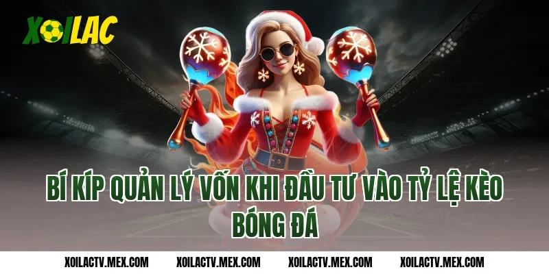 Bí kíp quản lý vốn khi đầu tư vào tỷ lệ kèo bóng đá