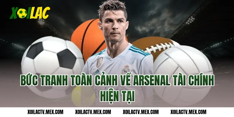 Bức tranh toàn cảnh về Arsenal tài chính hiện tại