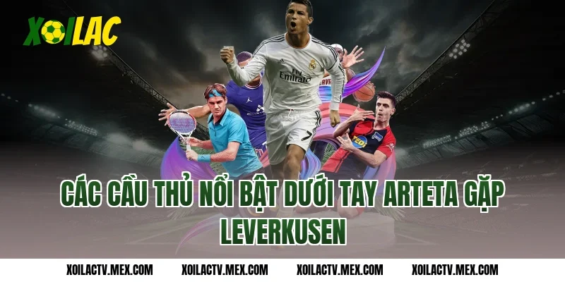 Các cầu thủ nổi bật dưới tay Arteta gặp Leverkusen