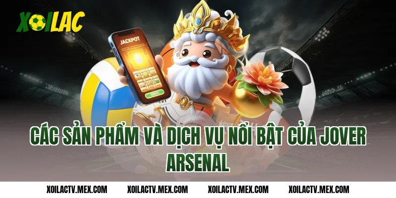 Các sản phẩm và dịch vụ nổi bật của Jover Arsenal