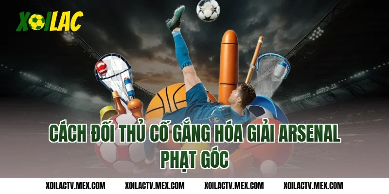 Cách đối thủ cố gắng hóa giải Arsenal phạt góc