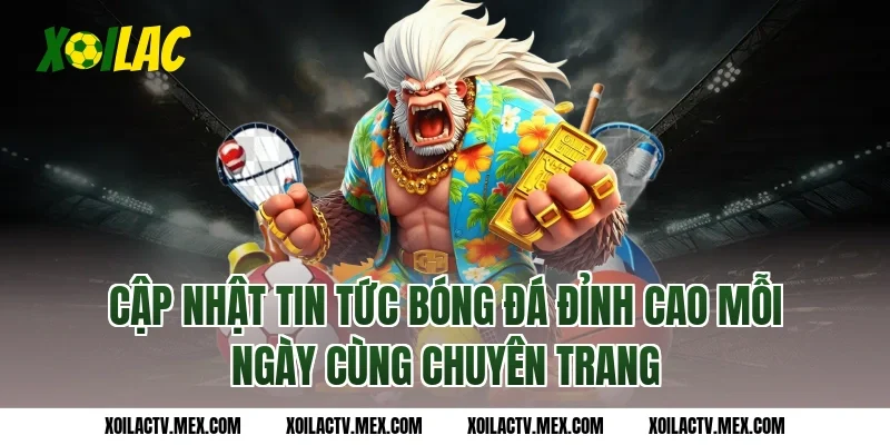 Cập nhật tin tức bóng đá đỉnh cao mỗi ngày cùng chuyên trang