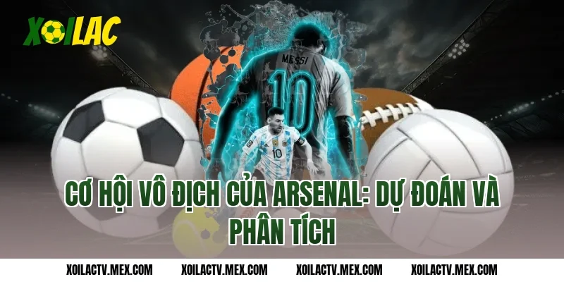 Cơ hội vô địch của Arsenal: Dự đoán và phân tích