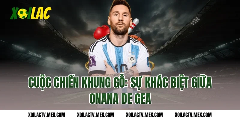 Cuộc Chiến Khung Gỗ: Sự Khác Biệt Giữa Onana De Gea