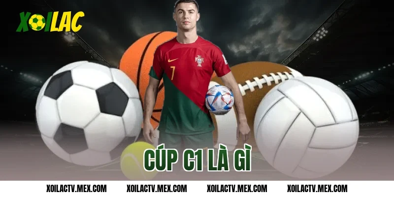 Cúp C1 là gì? Tìm hiểu giải đấu danh giá nhất châu Âu
