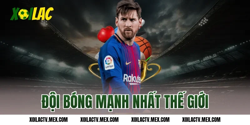 đội bóng mạnh nhất thế giới