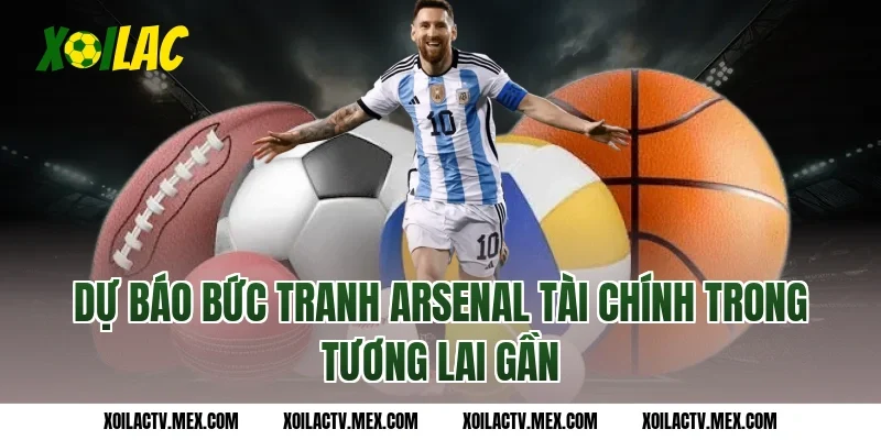 Dự báo bức tranh Arsenal tài chính trong tương lai gần