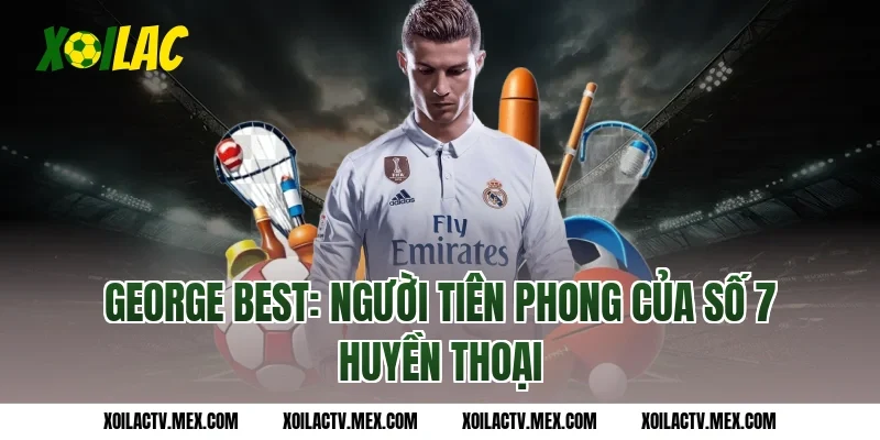 George Best: Người tiên phong của số 7 huyền thoại