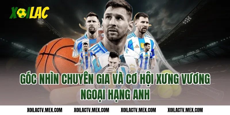 Góc nhìn chuyên gia và cơ hội xưng vương Ngoại hạng Anh
