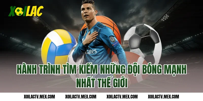 Hành trình tìm kiếm những Đội bóng mạnh nhất thế giới