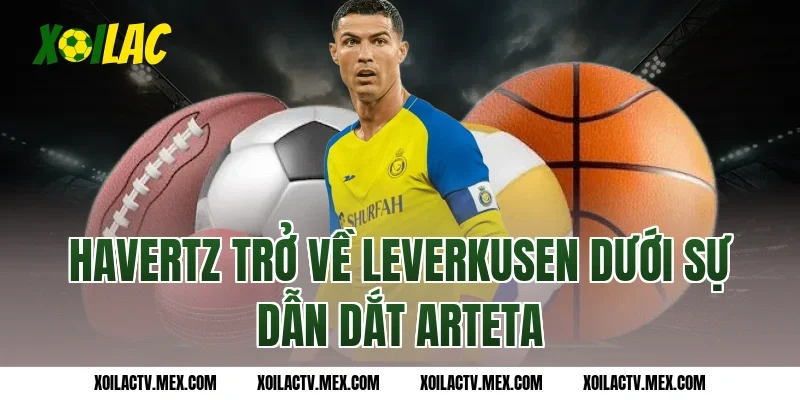 Havertz trở về Leverkusen dưới sự dẫn dắt Arteta