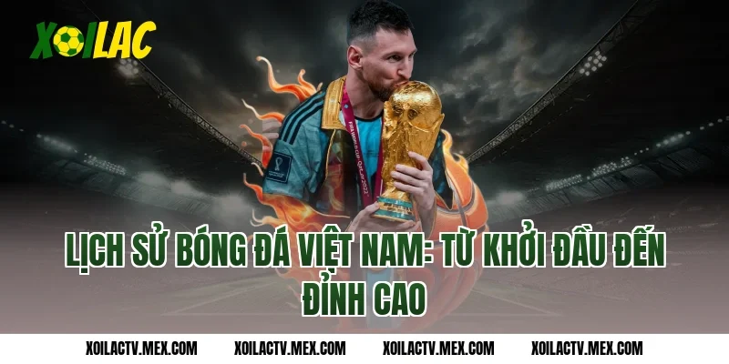 Lịch sử bóng đá Việt Nam: Từ khởi đầu đến đỉnh cao