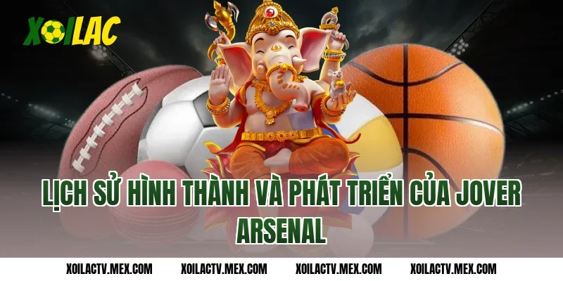 Lịch sử hình thành và phát triển của Jover Arsenal