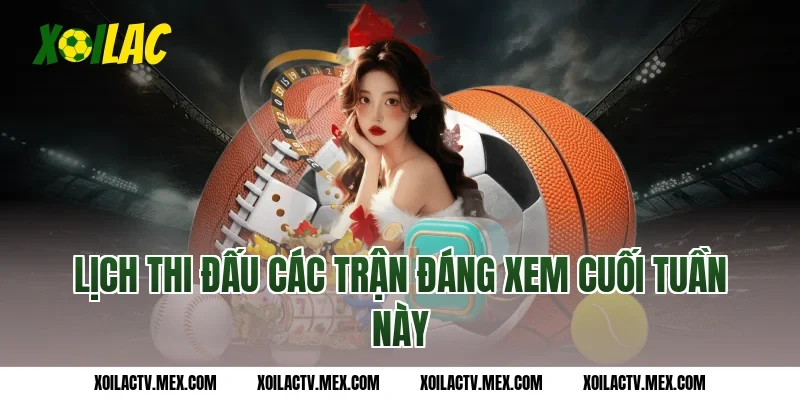 Lịch Thi Đấu các trận đáng xem cuối tuần này