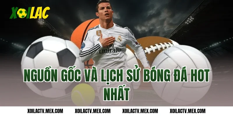 Nguồn gốc và lịch sử bóng đá hot nhất