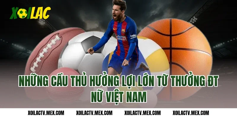 Những cầu thủ hưởng lợi lớn từ thưởng ĐT nữ Việt Nam