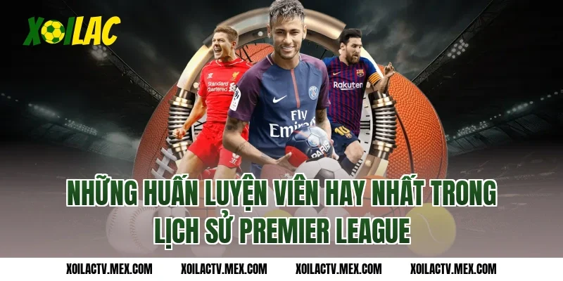 Những huấn luyện viên hay nhất trong lịch sử Premier League
