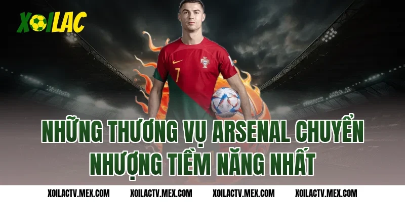 Những thương vụ Arsenal chuyển nhượng tiềm năng nhất