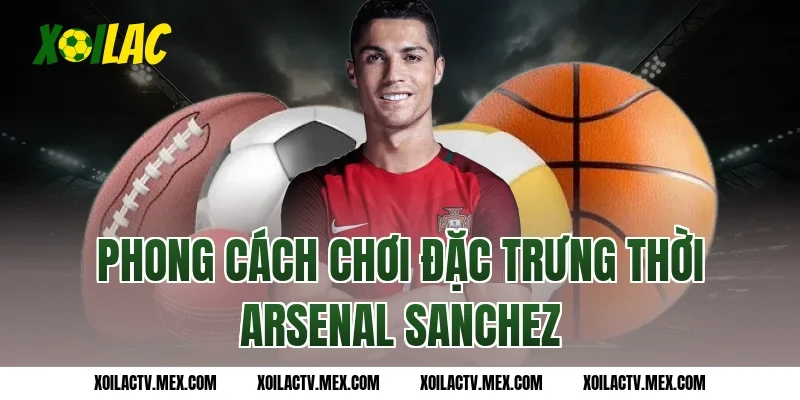 Phong cách chơi đặc trưng thời Arsenal Sanchez