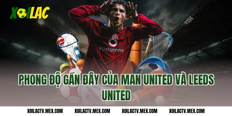 Phong độ gần đây của Man United và Leeds United