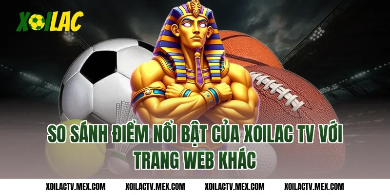 So sánh điểm nổi bật của Xoilac TV với trang web khác
