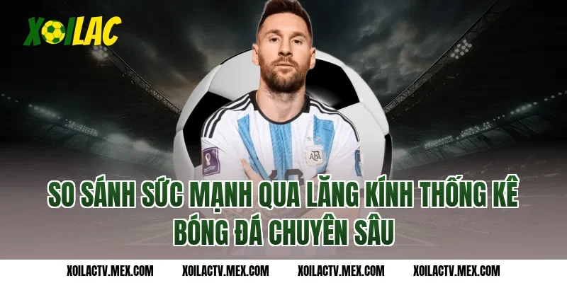 So sánh sức mạnh qua lăng kính thống kê bóng đá chuyên sâu