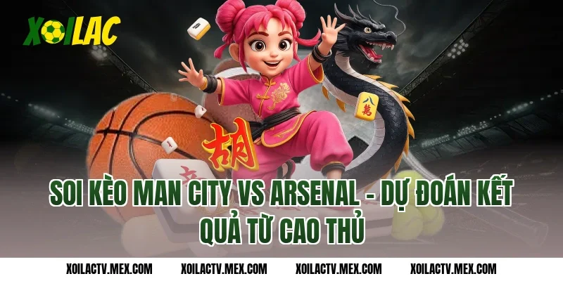 Soi kèo Man City vs Arsenal - Dự đoán kết quả từ cao thủ