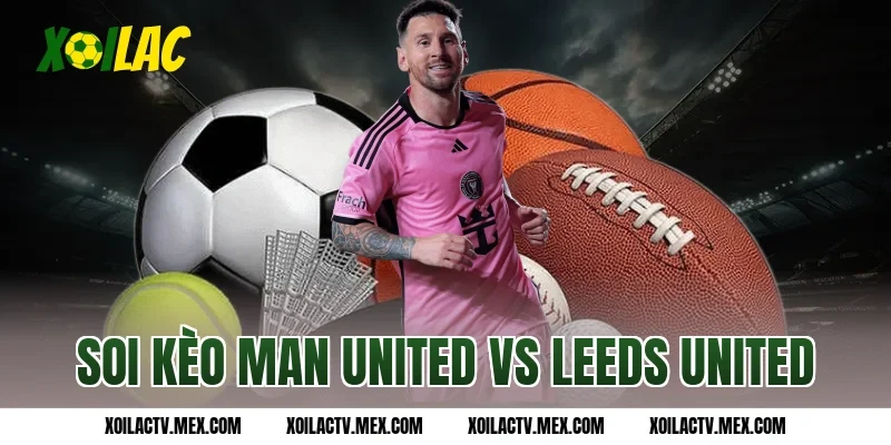 soi kèo Man United vs Leeds United
