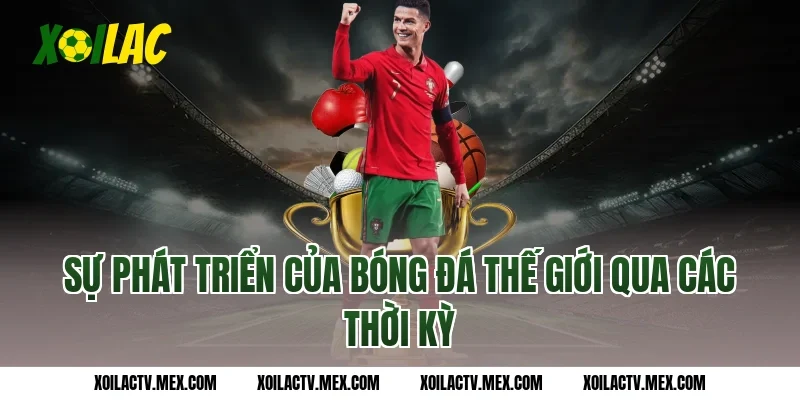 Sự phát triển của bóng đá thế giới qua các thời kỳ