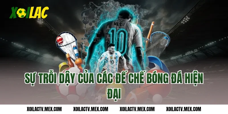 Sự trỗi dậy của các đế chế bóng đá hiện đại