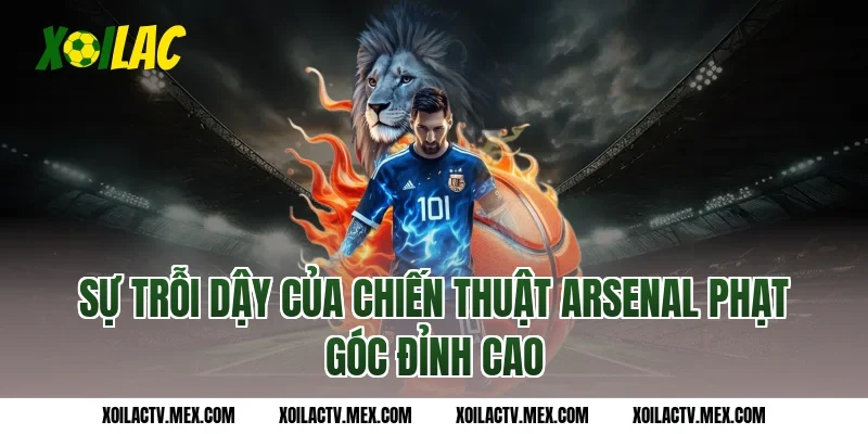 Sự trỗi dậy của chiến thuật Arsenal phạt góc đỉnh cao