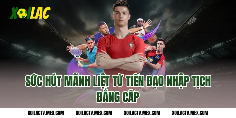 Sức hút mãnh liệt từ tiền đạo nhập tịch đẳng cấp