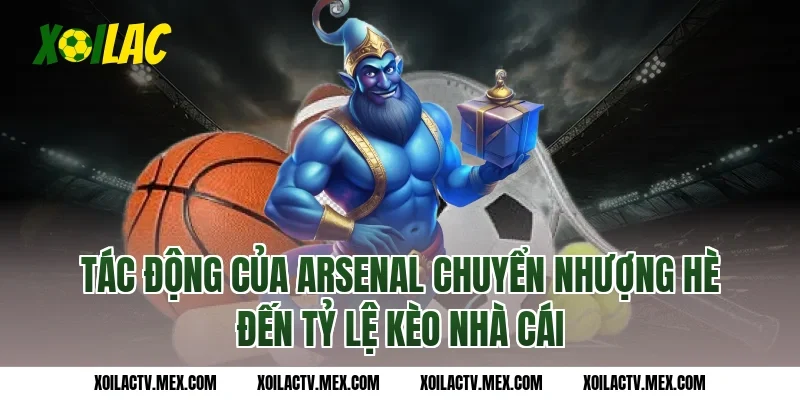 Tác động của Arsenal chuyển nhượng hè đến tỷ lệ kèo nhà cái