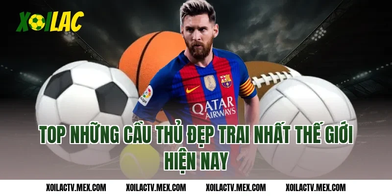 Top những cầu thủ đẹp trai nhất thế giới hiện nay