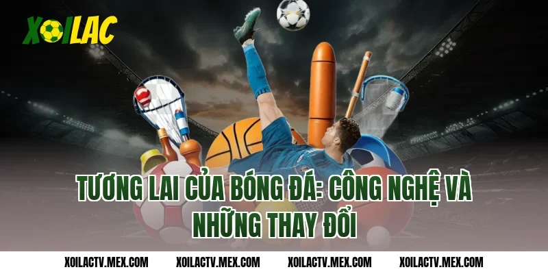 Tương lai của bóng đá: Công nghệ và những thay đổi