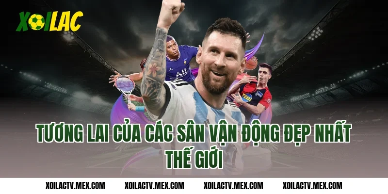 Tương lai của các Sân vận động đẹp nhất thế giới
