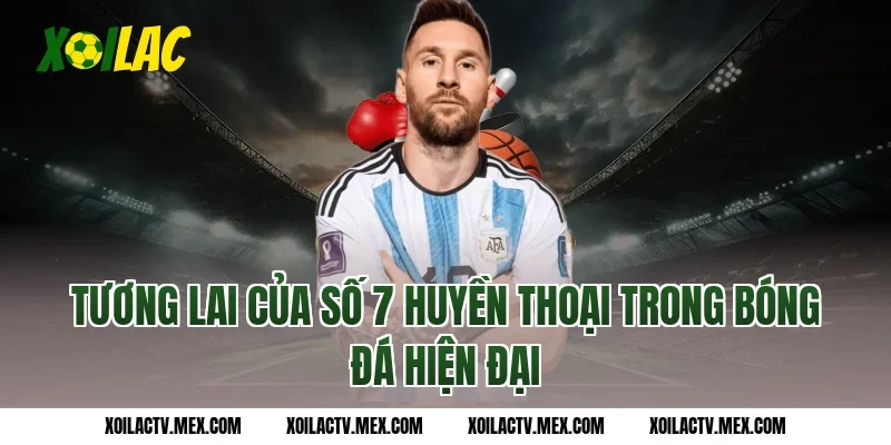 Tương lai của số 7 huyền thoại trong bóng đá hiện đại