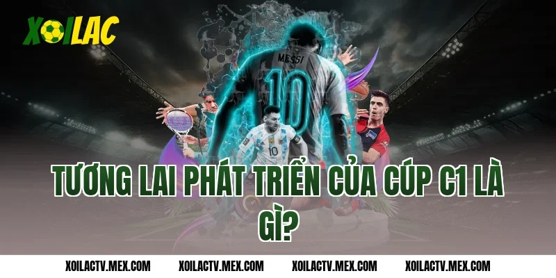 Tương lai phát triển của Cúp C1 là gì?
