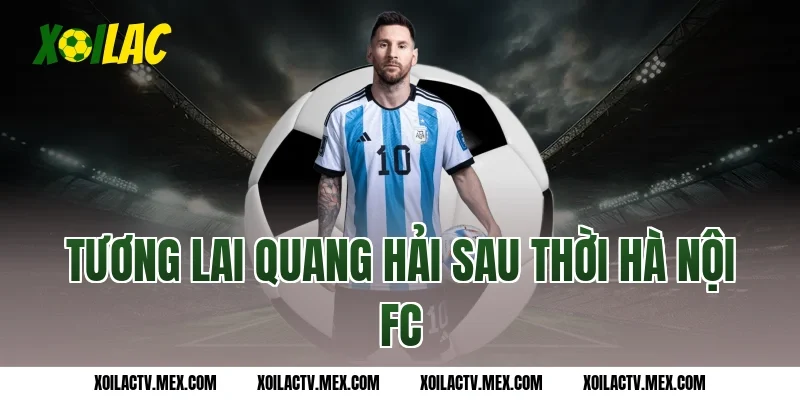 Tương lai Quang Hải sau thời Hà Nội FC
