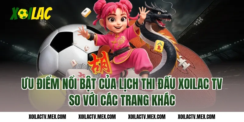 Ưu điểm nổi bật của Lịch Thi Đấu Xoilac TV so với các trang khác
