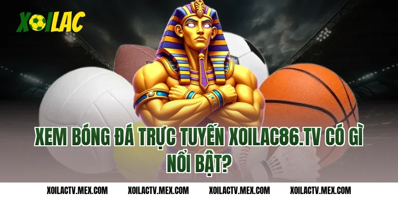 Xem bóng đá trực tuyến Xoilac86.tv có gì nổi bật?